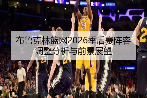 布鲁克林篮网2026季后赛阵容调整分析与前景展望