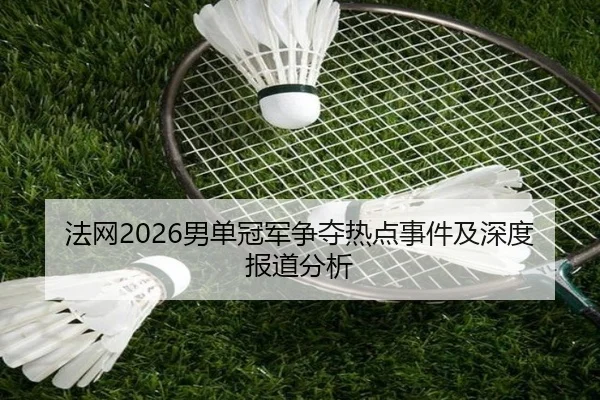 法网2026男单冠军争夺热点事件及深度报道分析