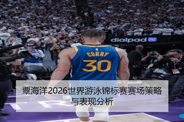 覃海洋2026世界游泳锦标赛赛场策略与表现分析