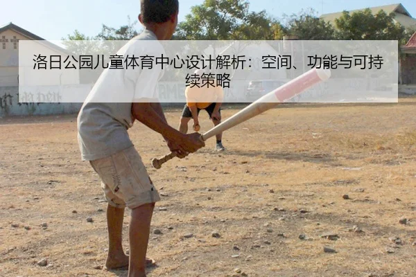 洛日公园儿童体育中心设计解析：空间、功能与可持续策略