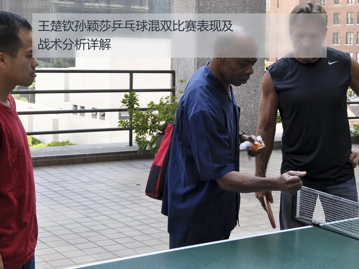 王楚钦孙颖莎乒乓球混双比赛表现及战术分析详解