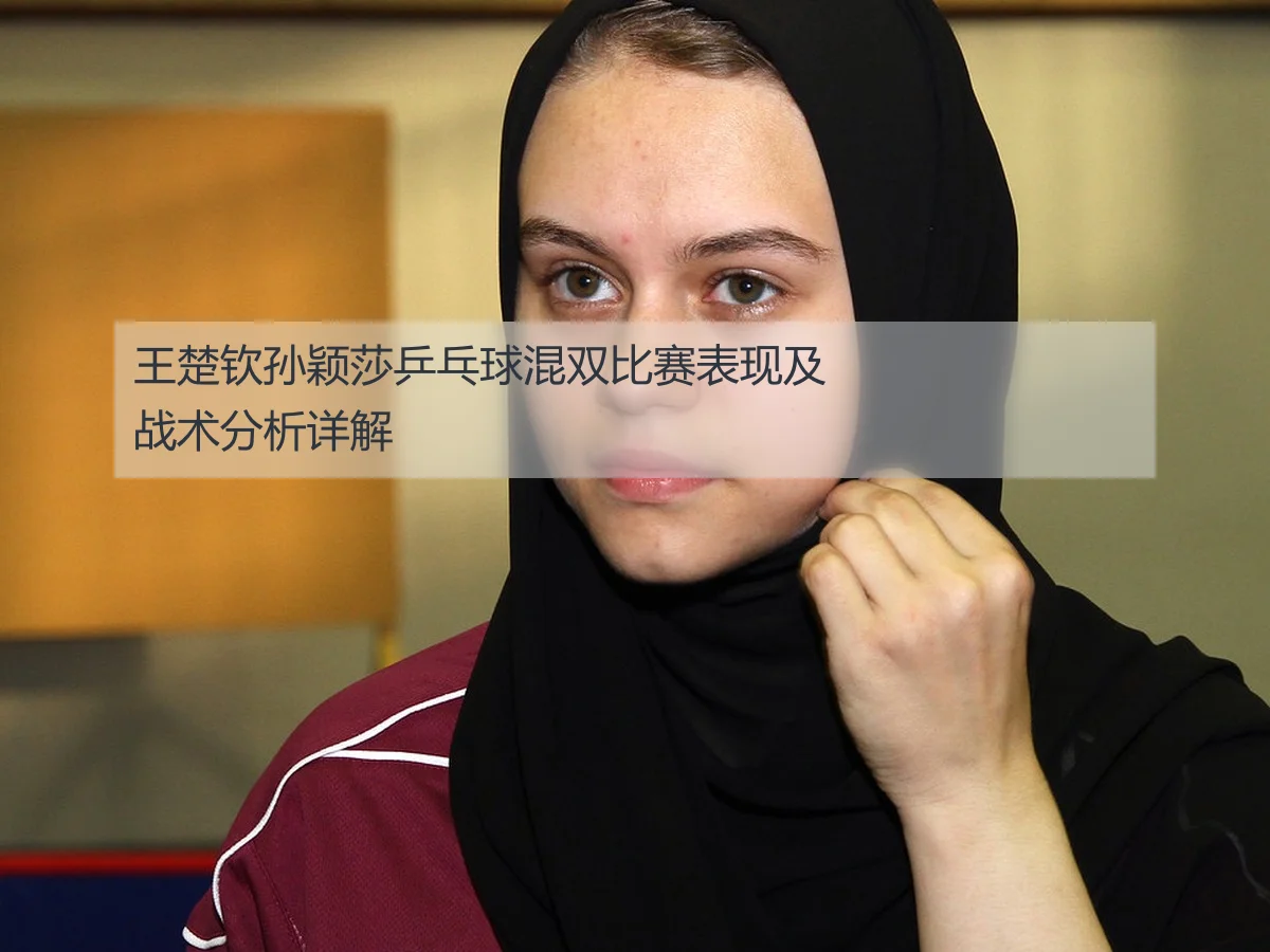 王楚钦孙颖莎乒乓球混双比赛表现及战术分析详解